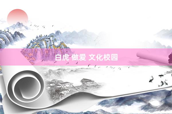 白虎 做爱 文化校园