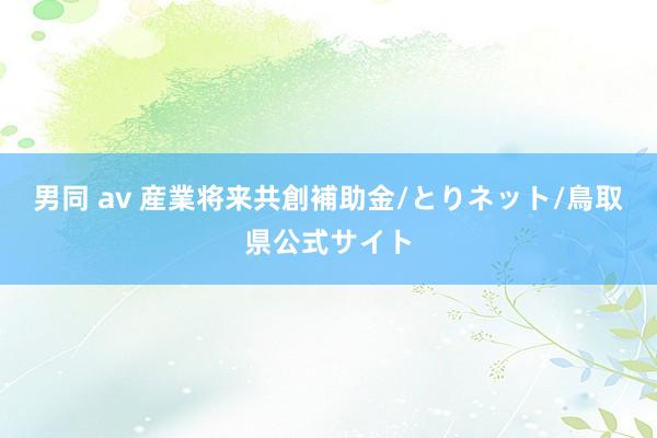 男同 av 産業将来共創補助金/とりネット/鳥取県公式サイト