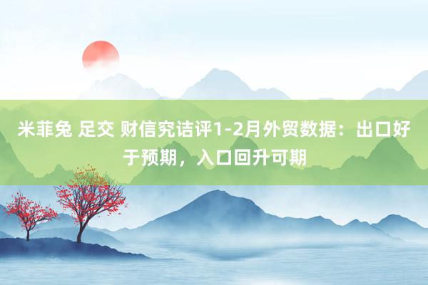 米菲兔 足交 财信究诘评1-2月外贸数据：出口好于预期，入口回升可期